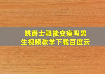 跳爵士舞能变瘦吗男生视频教学下载百度云