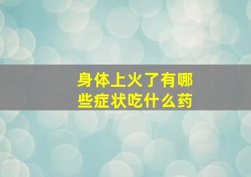 身体上火了有哪些症状吃什么药