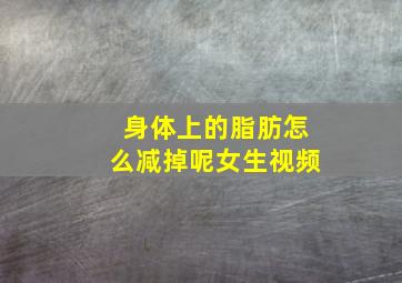 身体上的脂肪怎么减掉呢女生视频