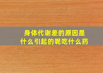 身体代谢差的原因是什么引起的呢吃什么药