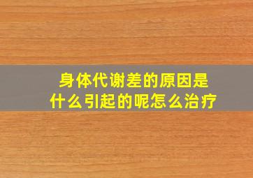 身体代谢差的原因是什么引起的呢怎么治疗