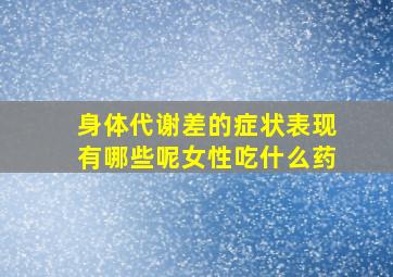 身体代谢差的症状表现有哪些呢女性吃什么药