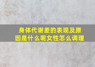 身体代谢差的表现及原因是什么呢女性怎么调理