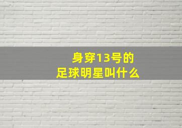 身穿13号的足球明星叫什么