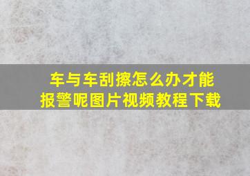 车与车刮擦怎么办才能报警呢图片视频教程下载