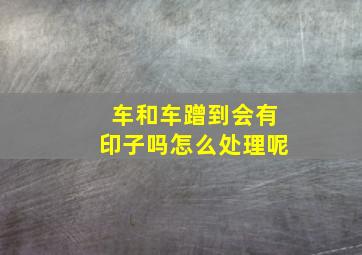 车和车蹭到会有印子吗怎么处理呢