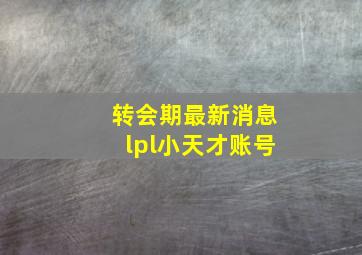 转会期最新消息lpl小天才账号