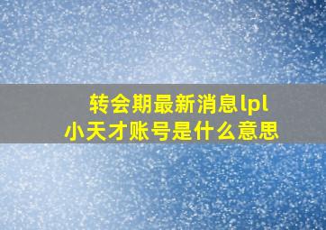 转会期最新消息lpl小天才账号是什么意思