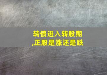 转债进入转股期,正股是涨还是跌