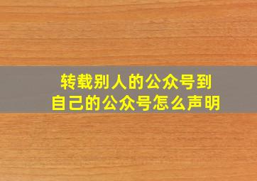 转载别人的公众号到自己的公众号怎么声明