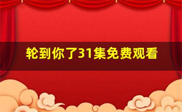 轮到你了31集免费观看