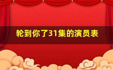 轮到你了31集的演员表