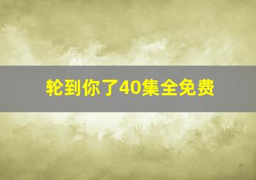 轮到你了40集全免费