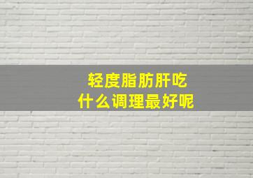 轻度脂肪肝吃什么调理最好呢