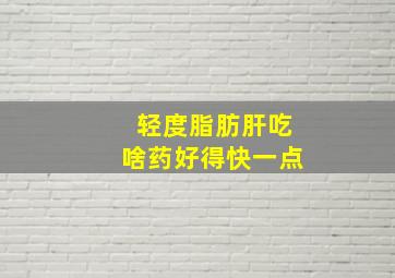 轻度脂肪肝吃啥药好得快一点