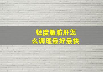 轻度脂肪肝怎么调理最好最快