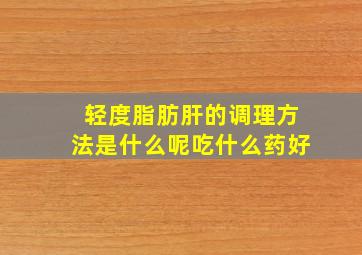 轻度脂肪肝的调理方法是什么呢吃什么药好