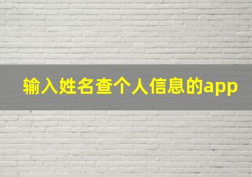 输入姓名查个人信息的app