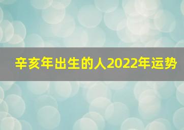 辛亥年出生的人2022年运势