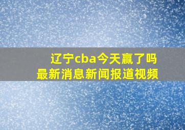 辽宁cba今天赢了吗最新消息新闻报道视频