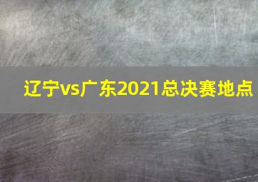 辽宁vs广东2021总决赛地点