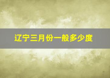 辽宁三月份一般多少度