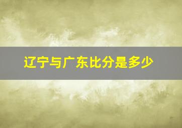 辽宁与广东比分是多少