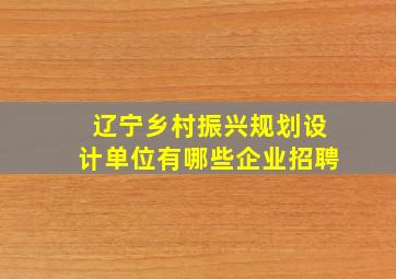 辽宁乡村振兴规划设计单位有哪些企业招聘