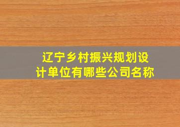 辽宁乡村振兴规划设计单位有哪些公司名称