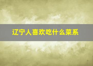 辽宁人喜欢吃什么菜系