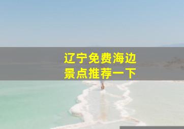 辽宁免费海边景点推荐一下