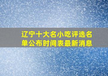 辽宁十大名小吃评选名单公布时间表最新消息