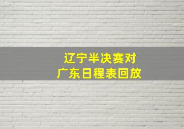 辽宁半决赛对广东日程表回放