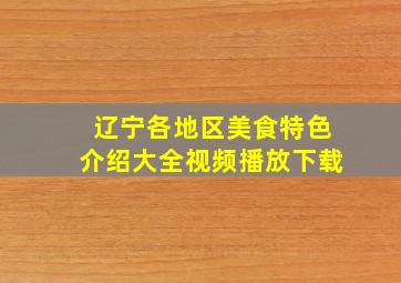 辽宁各地区美食特色介绍大全视频播放下载