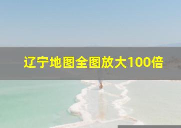 辽宁地图全图放大100倍