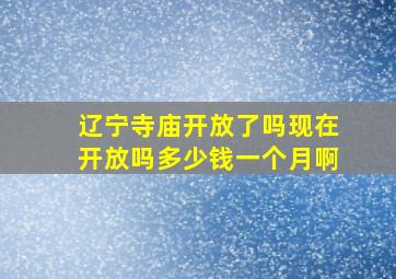 辽宁寺庙开放了吗现在开放吗多少钱一个月啊