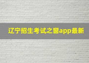 辽宁招生考试之窗app最新