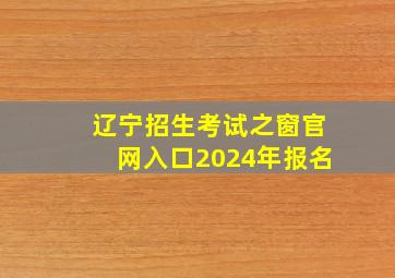 辽宁招生考试之窗官网入口2024年报名