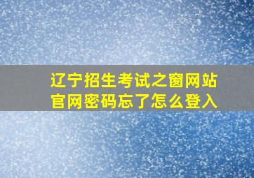 辽宁招生考试之窗网站官网密码忘了怎么登入