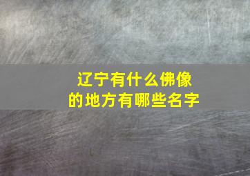 辽宁有什么佛像的地方有哪些名字