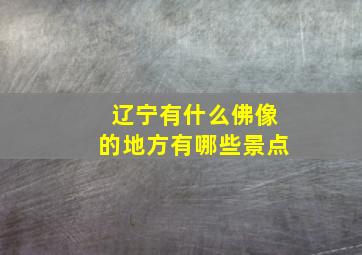 辽宁有什么佛像的地方有哪些景点