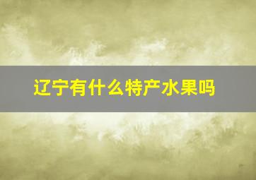 辽宁有什么特产水果吗