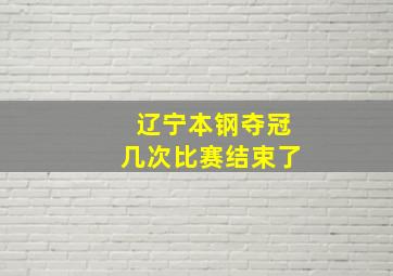 辽宁本钢夺冠几次比赛结束了