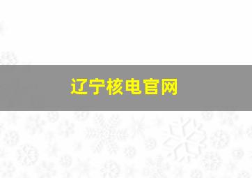 辽宁核电官网