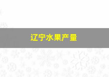 辽宁水果产量