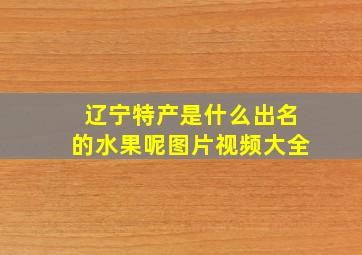 辽宁特产是什么出名的水果呢图片视频大全