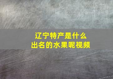 辽宁特产是什么出名的水果呢视频