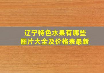 辽宁特色水果有哪些图片大全及价格表最新