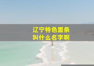 辽宁特色面条叫什么名字啊