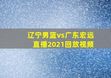 辽宁男篮vs广东宏远直播2021回放视频